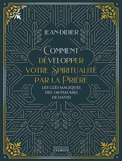 Comment développer votre spiritualité par la prière: les clés magiques des 150 psaumes de David