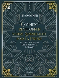 Comment développer votre spiritualité par la prière: les clés magiques des 150 psaumes de David