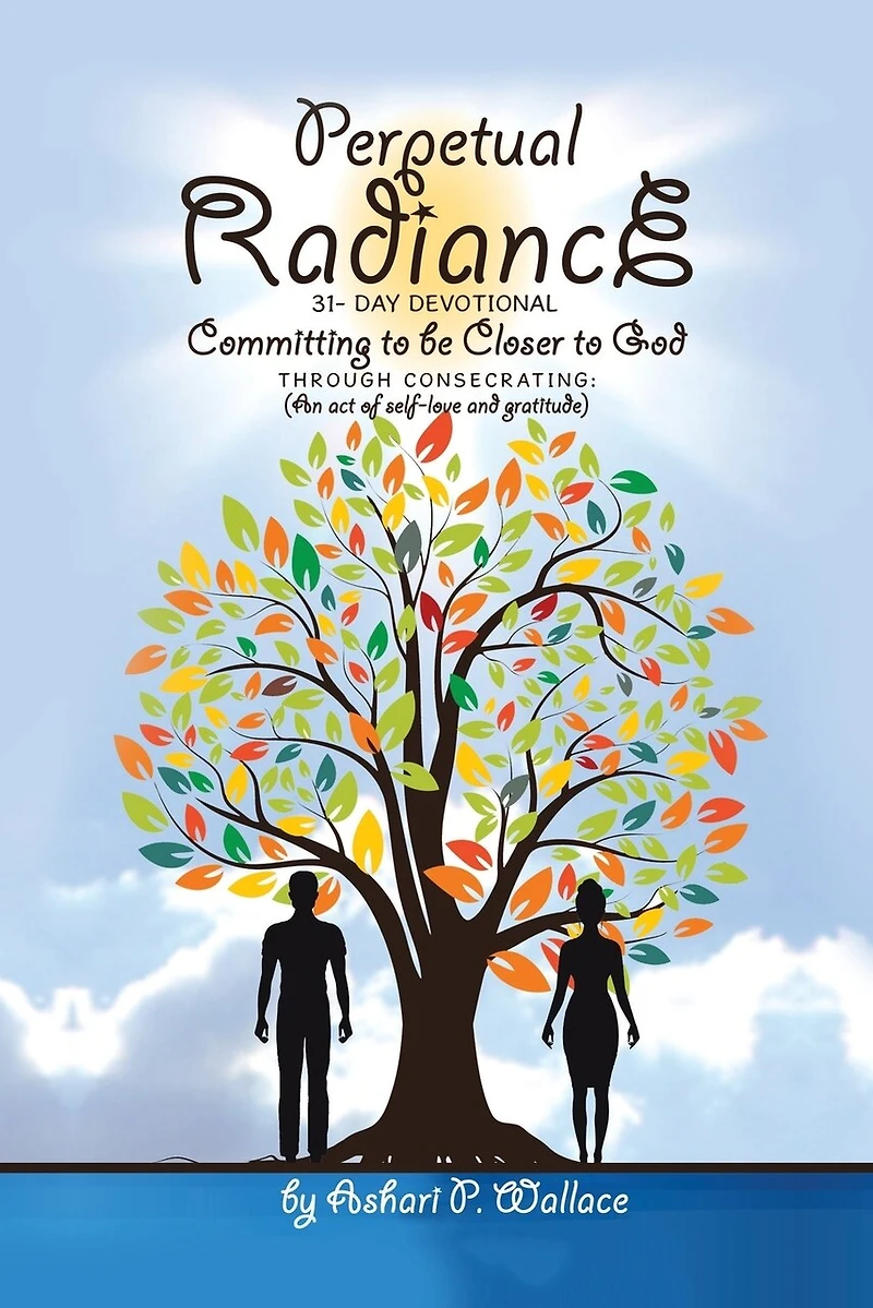 Perpetual Radiance 31- Day Devotional: Committing To Be Closer God Through Consecrating: (an Act Of Self- Love And Gratitude)