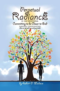 Perpetual Radiance 31- Day Devotional: Committing To Be Closer God Through Consecrating: (an Act Of Self- Love And Gratitude)
