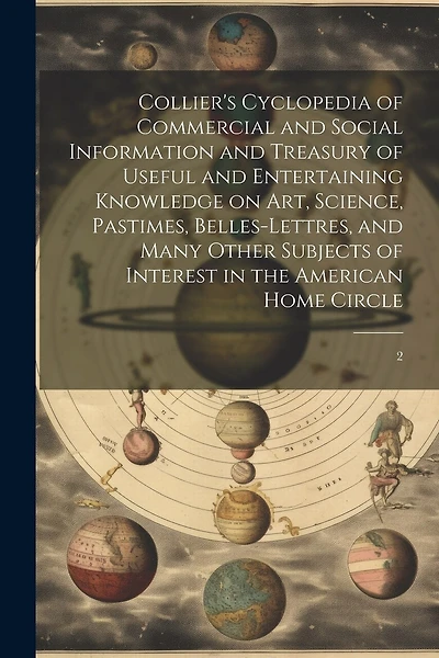 Collier's Cyclopedia of Commercial and Social Information and Treasury of Useful and Entertaining Knowledge on art, Science, Pastimes, Belles-lettres, and Many Other Subjects of Interest in the American Home Circle: 2