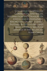 Collier's Cyclopedia of Commercial and Social Information and Treasury of Useful and Entertaining Knowledge on art, Science, Pastimes, Belles-lettres, and Many Other Subjects of Interest in the American Home Circle: 2