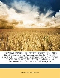 Les Provinciales, Ou Lettres Ecrites Par Louis De Montalte a Un Provincial De Ses Amis, Et Aux Rr. Pp. Jesuites Sur La Morale & La Politique De Ces Peres. Avec Les Notes De Guillaume Wendrock ... Traduites En François