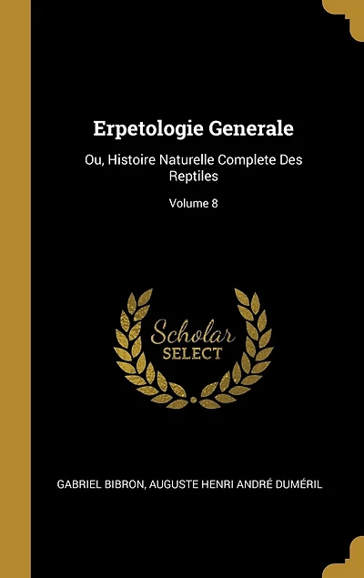 Erpetologie Generale: Ou, Histoire Naturelle Complete Des Reptiles; Volume 8