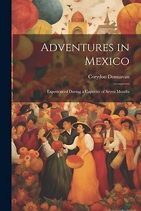Adventures in Mexico; Experienced During a Captivity of Seven Months