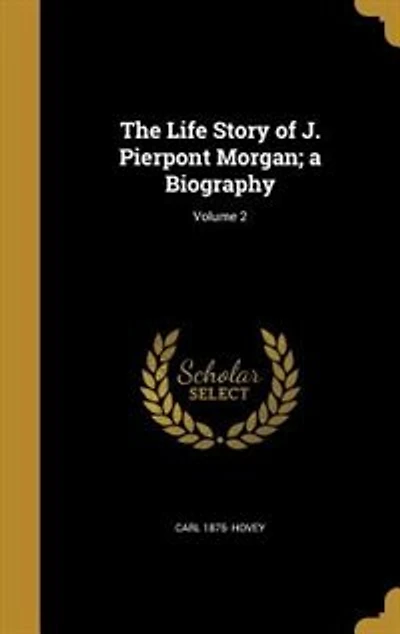 The Life Story of J. Pierpont Morgan; a Biography; Volume 2