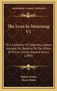 The Lyon In Mourning V1: Or A Collection Of Speeches, Letters, Journals, Etc. Relative To The Affairs Of Prince Charles Edward Stuart (1895)