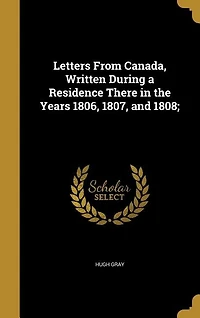 Letters From Canada, Written During a Residence There in the Years 1806, 1807, and 1808;