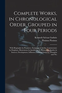Complete Works, in Chronological Order, Grouped in Four Periods; With Biography by Porphyry, Eunapius, & Suidas, Commentary by Porphyry, Illustrations by Jamblichus & Ammonius, Studies in Sources, Development, Influence, Index of Subjects, Thoughts and Wo