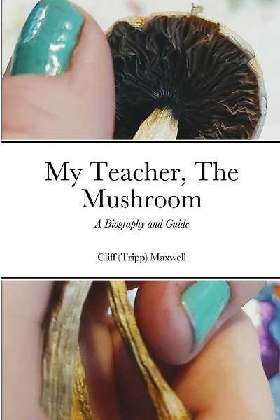 My Teacher, The Mushroom: A Biography and Guide