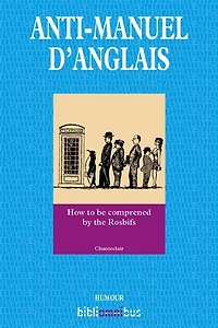 Anti-manuel d'anglais: How to be comprened by the Rosbifs