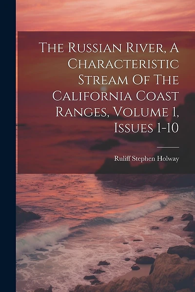 The Russian River, A Characteristic Stream Of The California Coast Ranges, Volume 1, Issues 1-10