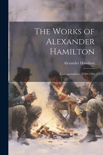 The Works of Alexander Hamilton: Correspondence. 1769-1789