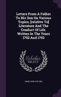 Letters From a Father to His Son, on Various Topics Relative Literature and the Conduct of Life (Classic Reprint)