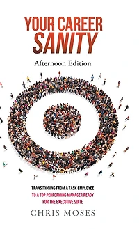Your Career Sanity: Afternoon Edition: Transitioning from a Task Employee to a Top-Performing Manager Ready for the Executive Suite