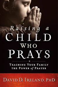 Raising a Child Who Prays: Teaching Your Family the Power of Prayer