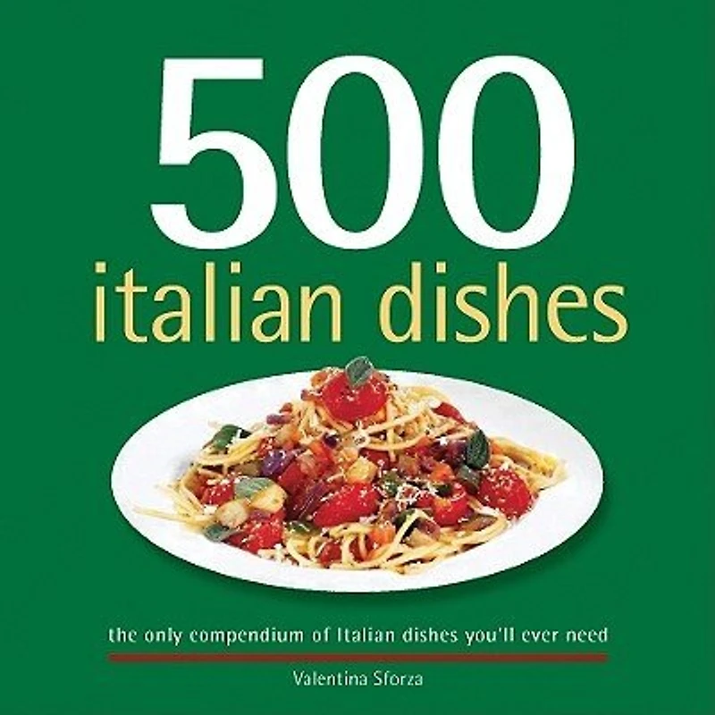 500 Italian Dishes: The Only Compendium of Italian Dishes You’ll Ever Need