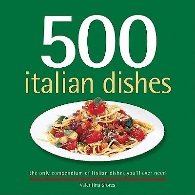 500 Italian Dishes: The Only Compendium of Italian Dishes You’ll Ever Need