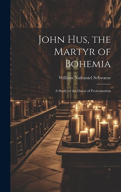 John Hus, the Martyr of Bohemia: A Study of the Dawn of Protestantism