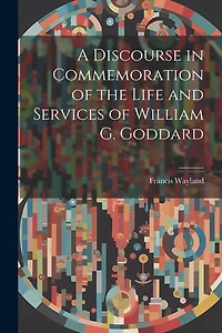 A Discourse in Commemoration of the Life and Services of William G. Goddard