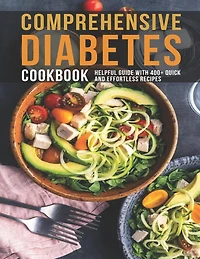 Comprehensive Diabetes Cookbook: Helpful Guide With 400+ Quick and Effortless Recipes
