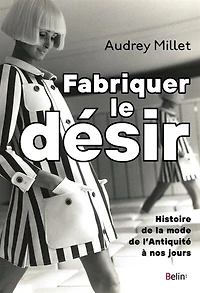 Fabriquer le désir : Histoire de la mode l'Antiquité à nos jours