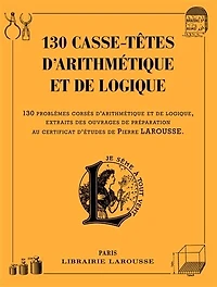 130 casse-têtes d'arithmétique et de logique : problèmes corsés logique, extraits des ouvrages préparation au certificat d'études Pierre Larousse