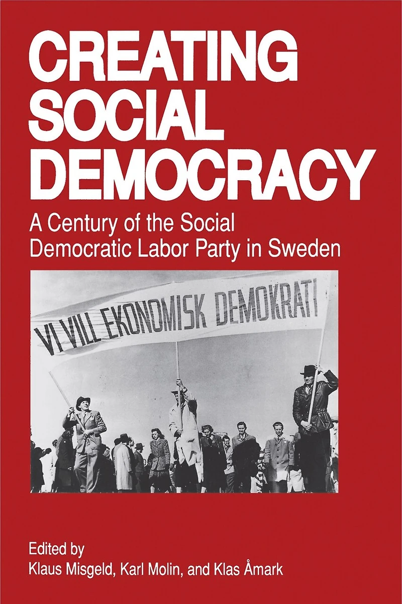 Creating Social Democracy: A Century Of The Social Democratic Labor Party In Sweden