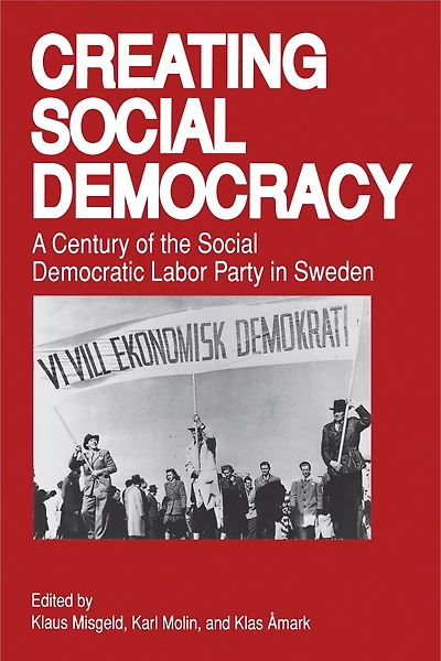 Creating Social Democracy: A Century Of The Social Democratic Labor Party In Sweden