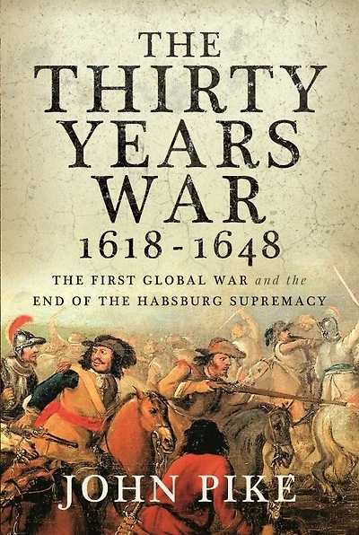 the Thirty Years War, 1618 - 1648: First Global War and end of Habsburg Supremacy