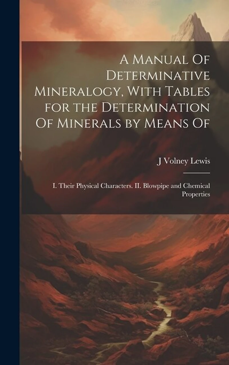 A Manual Of Determinative Mineralogy, With Tables for the Determination Of Minerals by Means Of: I. Their Physical Characters. II. Blowpipe and Chemical Properties