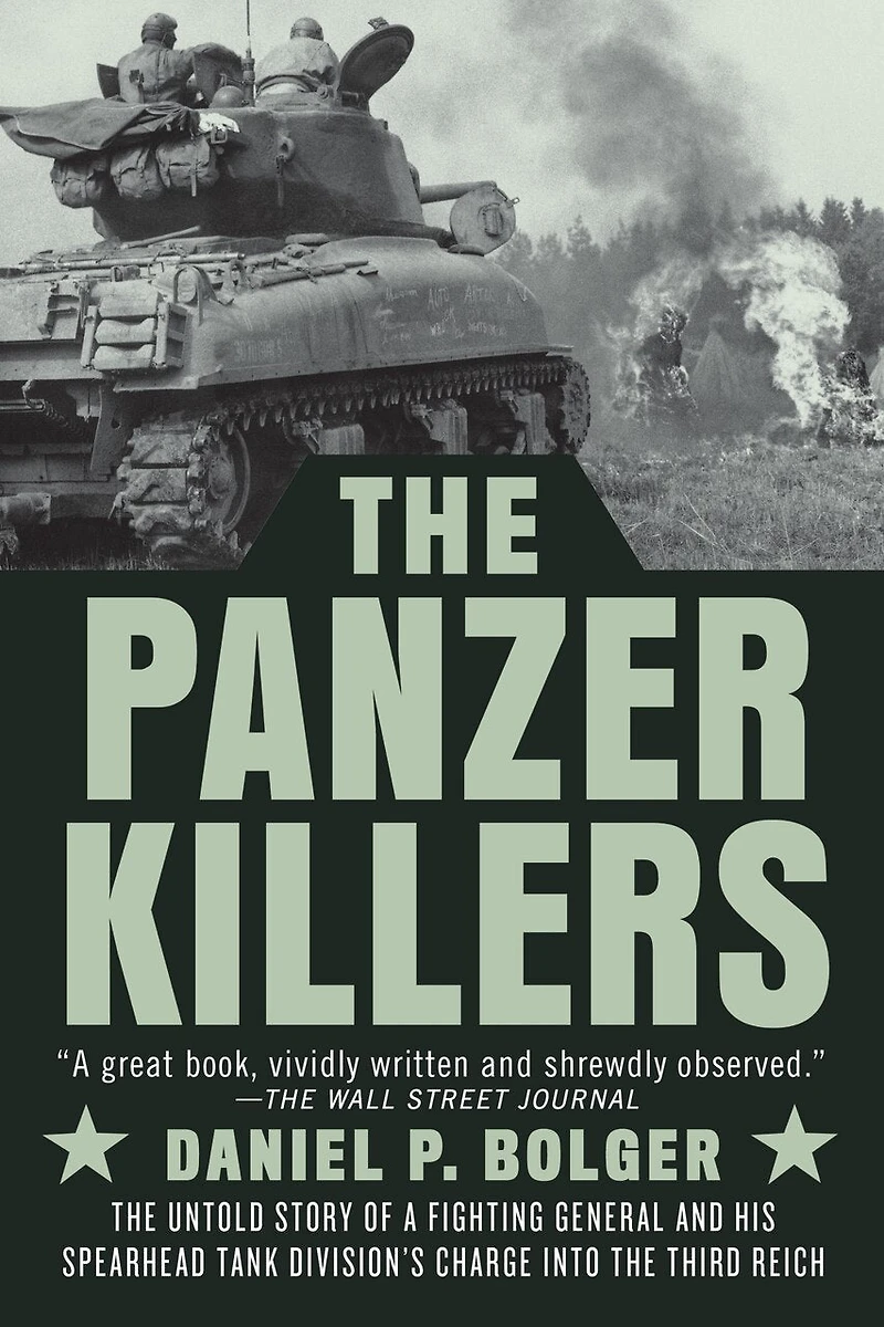 The Panzer Killers: Untold Story Of A Fighting General And His Spearhead Tank Division's Charge Into Third Reich