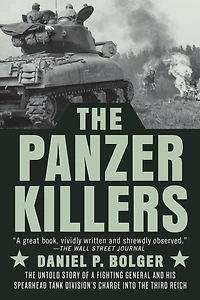 The Panzer Killers: Untold Story Of A Fighting General And His Spearhead Tank Division's Charge Into Third Reich