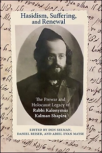 Hasidism, Suffering, and Renewal: The Prewar Holocaust Legacy of Rabbi Kalonymus Kalman Shapira