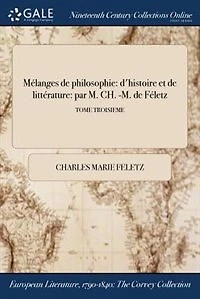 Mélanges de philosophie: d'histoire et de littérature: par M. CH. -M. de Féletz; TOME TROISIEME