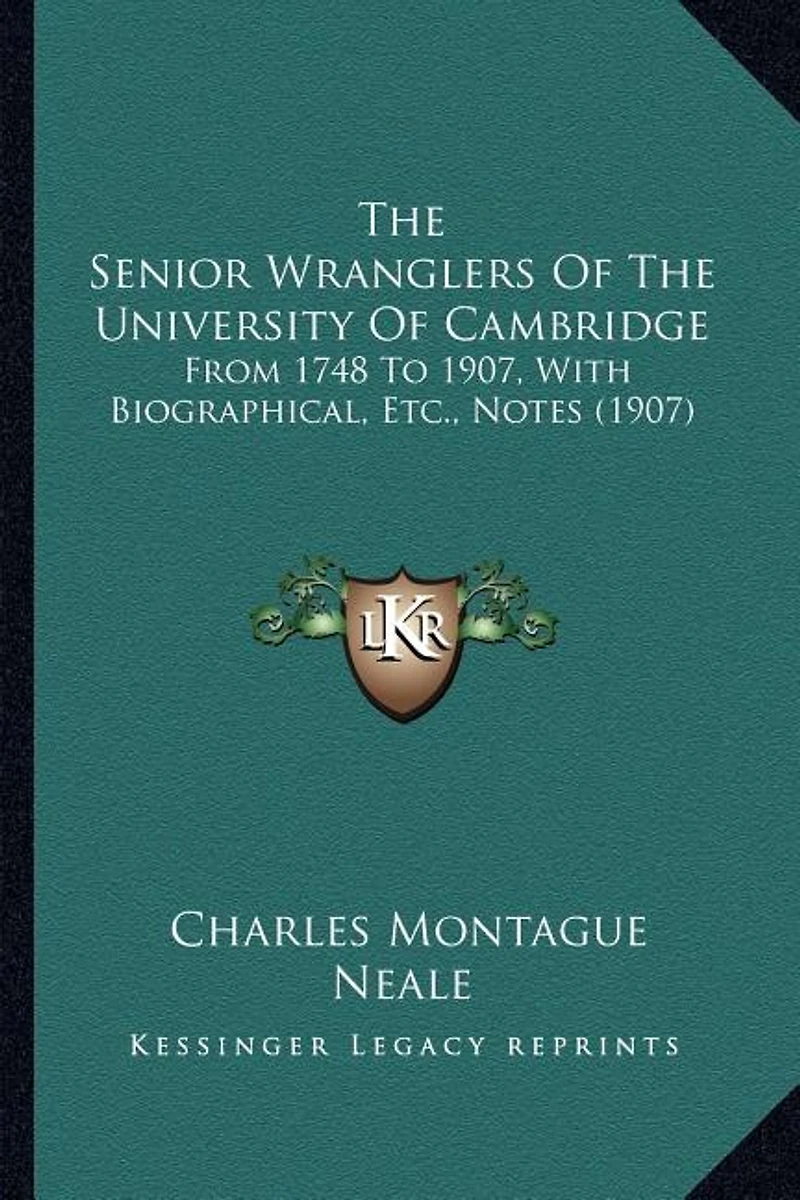The Senior Wranglers Of The University Of Cambridge: From 1748 To 1907, With Biographical, Etc., Notes (1907)