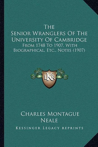 The Senior Wranglers Of The University Of Cambridge: From 1748 To 1907, With Biographical, Etc., Notes (1907)