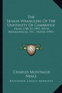 The Senior Wranglers Of The University Of Cambridge: From 1748 To 1907, With Biographical, Etc., Notes (1907)