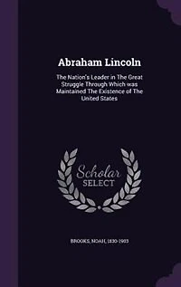 Abraham Lincoln: The Nation's Leader Great Struggle Through Which was Maintained Existence of United