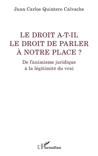 Le droit a-t-il le droit de parler à notre place ?: De l’animisme juridique à la légitimité du vrai
