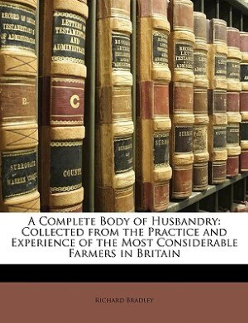 A Complete Body Of Husbandry: Collected From The Practice And Experience Most Considerable Farmers Britain. Particularl