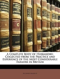 A Complete Body Of Husbandry: Collected From The Practice And Experience Most Considerable Farmers Britain. Particularl