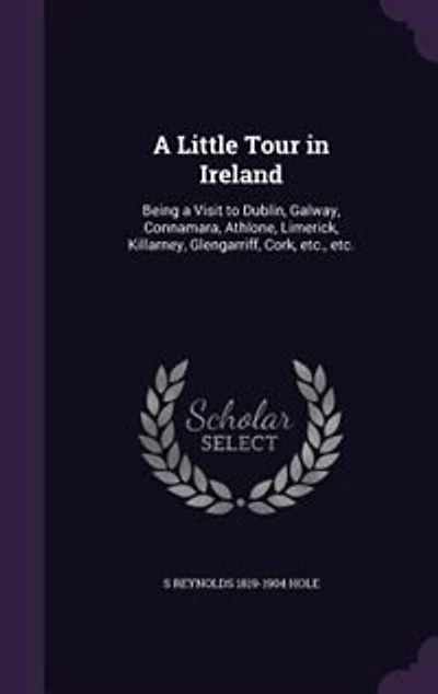 A Little Tour in Ireland: Being a Visit to Dublin, Galway, Connamara, Athlone, Limerick, Killarney, Glengarriff, Cork, etc.,