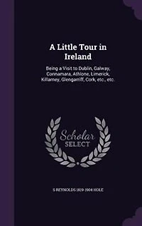 A Little Tour in Ireland: Being a Visit to Dublin, Galway, Connamara, Athlone, Limerick, Killarney, Glengarriff, Cork, etc.,