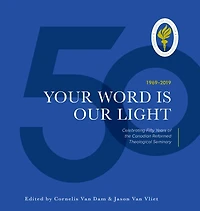 Your Word Is Our Light: Celebrating Fifty Years Of The Canadian Reformed Theological Seminary