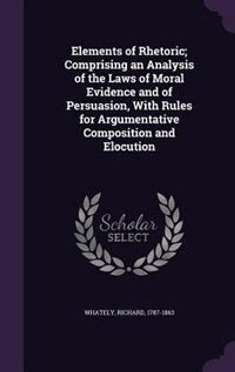 Elements of Rhetoric; Comprising an Analysis of the Laws of Moral Evidence and of Persuasion
