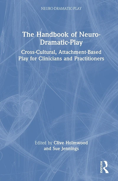 The Handbook of Neuro-Dramatic-Play: Cross-Cultural, Attachment-Based Play for Clinicians and Practitioners