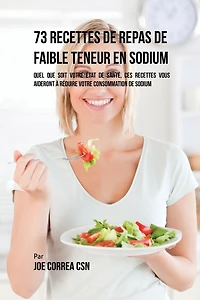 73 Recettes de Repas de Faible Teneur en Sodium: Quel Que Soit Votre Etat de Santé, Ces Recettes Vous Aideront à Réduire Votre Consommation de Sodium