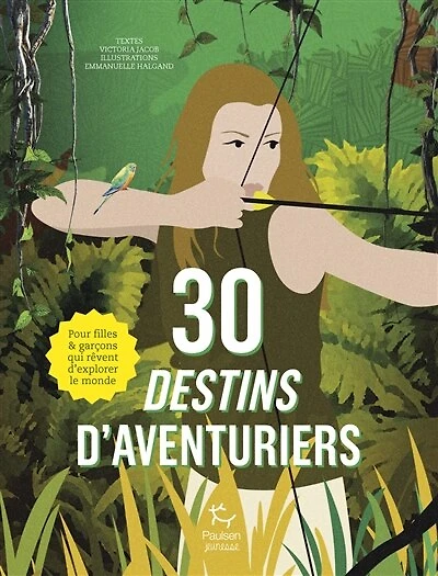 30 destins d'aventuriers: pour filles & garçons qui rêvent d'explorer le monde