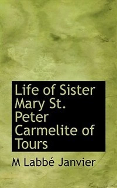 Life of Sister Mary St. Peter Carmelite Tours: Written by Herself, Arranged and Completed With the Aid Her Letters Annals Monast